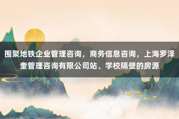 围聚地铁企业管理咨询，商务信息咨询，上海罗泽奎管理咨询有限公司站、学校隔壁的房源