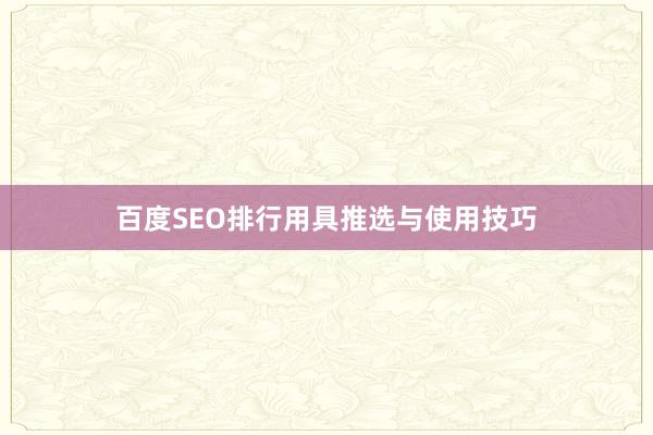 百度SEO排行用具推选与使用技巧