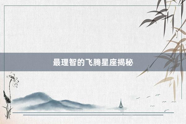 最理智的飞腾星座揭秘
