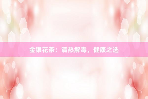 金银花茶：清热解毒，健康之选