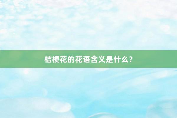 桔梗花的花语含义是什么？