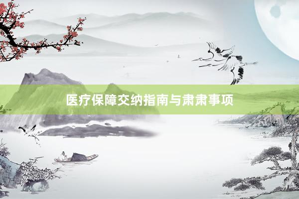 医疗保障交纳指南与肃肃事项