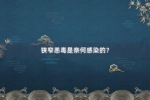 狭窄恙毒是奈何感染的？