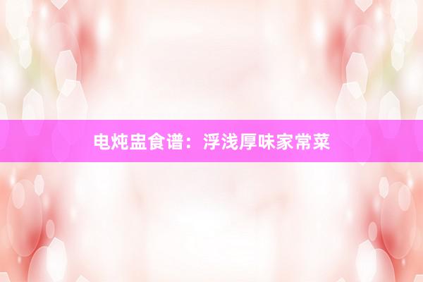 电炖盅食谱：浮浅厚味家常菜